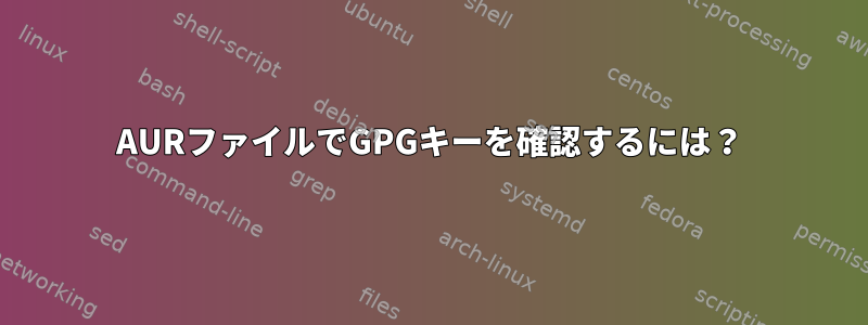 AURファイルでGPGキーを確認するには？