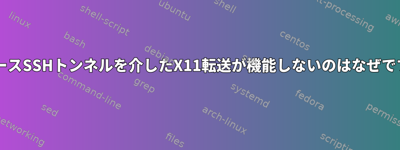 リバースSSHトンネルを介したX11転送が機能しないのはなぜですか?