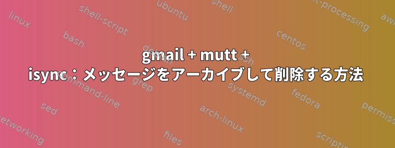 gmail + mutt + isync：メッセージをアーカイブして削除する方法