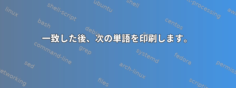 一致した後、次の単語を印刷します。