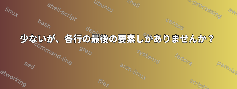 少ないが、各行の最後の要素しかありませんか？