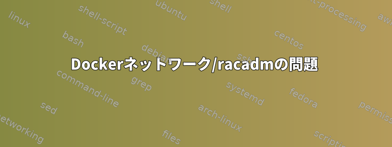 Dockerネットワーク/racadmの問題