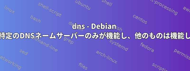 dns - Debian 10では、特定のDNSネームサーバーのみが機能し、他のものは機能しません。