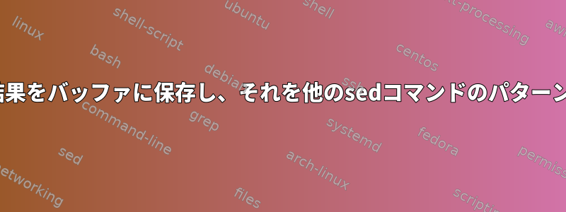 sedを使用して結果をバッファに保存し、それを他のsedコマンドのパターンとして使用する