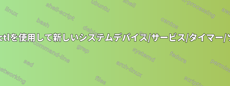 コマンドラインでsystemctlを使用して新しいシステムデバイス/サービス/タイマー/ソケットを作成しますか？