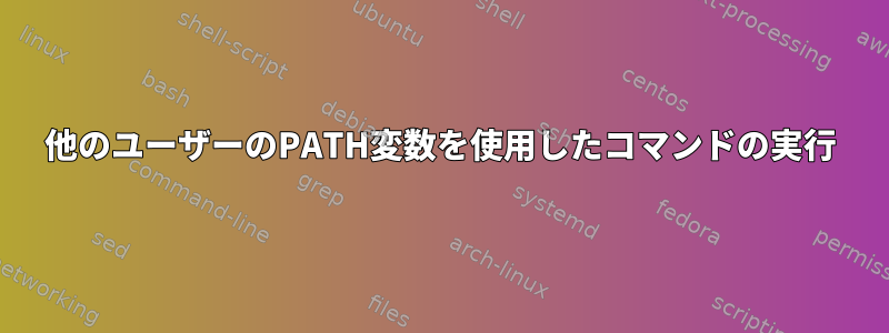 他のユーザーのPATH変数を使用したコマンドの実行