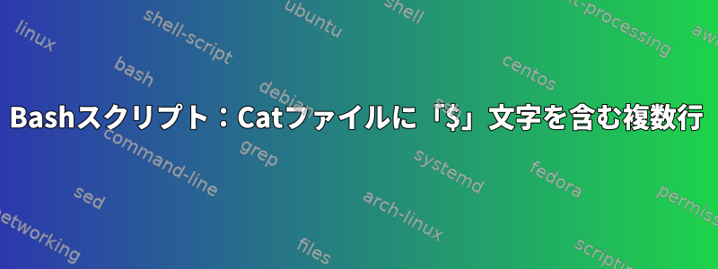 Bashスクリプト：Catファイルに「$」文字を含む複数行