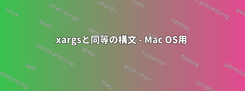 xargsと同等の構文 - Mac OS用