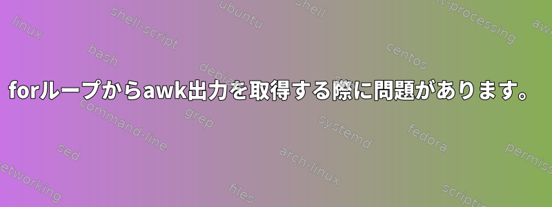 forループからawk出力を取得する際に問題があります。