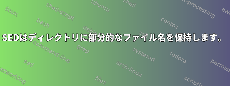 SEDはディレクトリに部分的なファイル名を保持します。