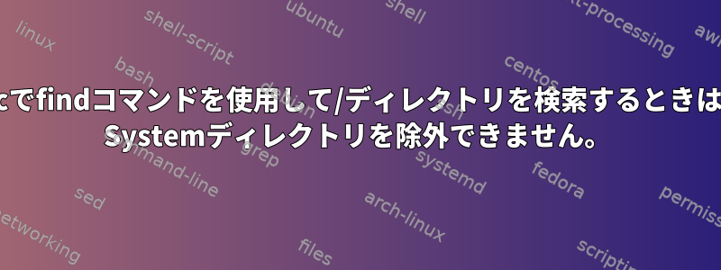 Macでfindコマンドを使用して/ディレクトリを検索するときは、/ Systemディレクトリを除外できません。