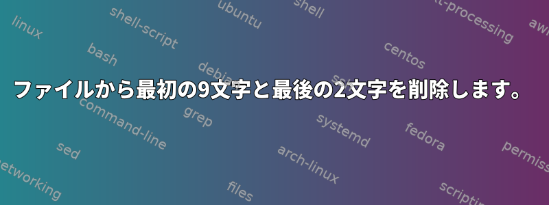 ファイルから最初の9文字と最後の2文字を削除します。