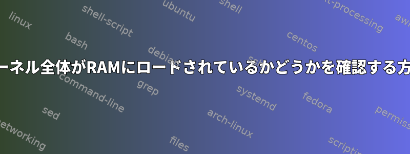 カーネル全体がRAMにロードされているかどうかを確認する方法