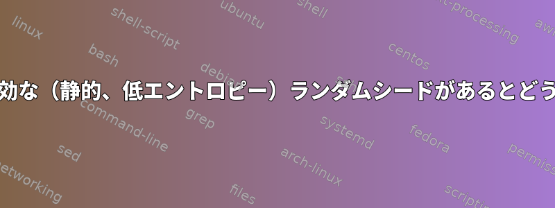 systemdに無効な（静的、低エントロピー）ランダムシードがあるとどうなりますか？