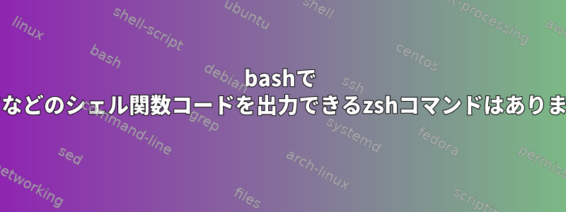 bashで "type"などのシェル関数コードを出力できるzshコマンドはありますか？