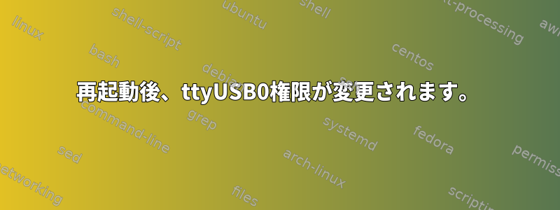 再起動後、ttyUSB0権限が変更されます。