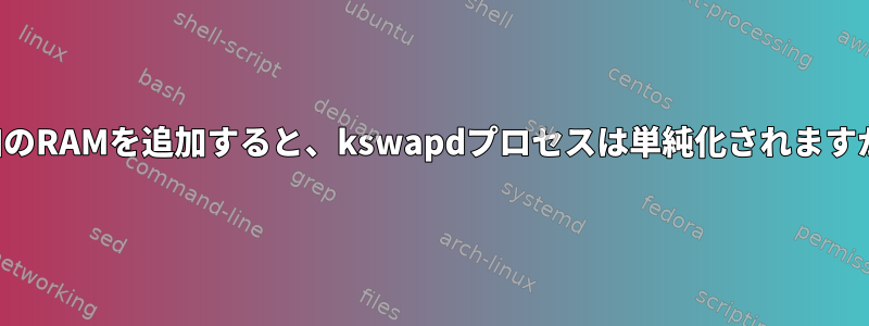 追加のRAMを追加すると、kswapdプロセスは単純化されますか？