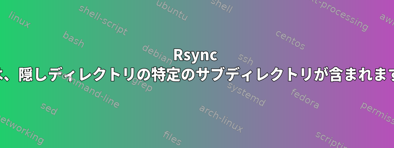 Rsync には、隠しディレクトリの特定のサブディレクトリが含まれます。