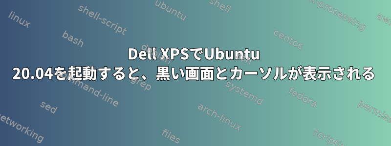 Dell XPSでUbuntu 20.04を起動すると、黒い画面とカーソルが表示される