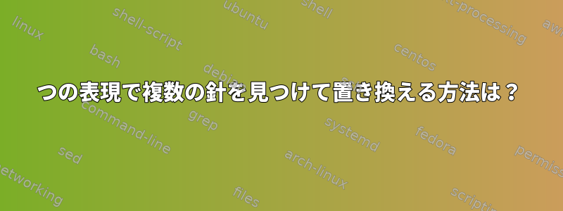 1つの表現で複数の針を見つけて置き換える方法は？