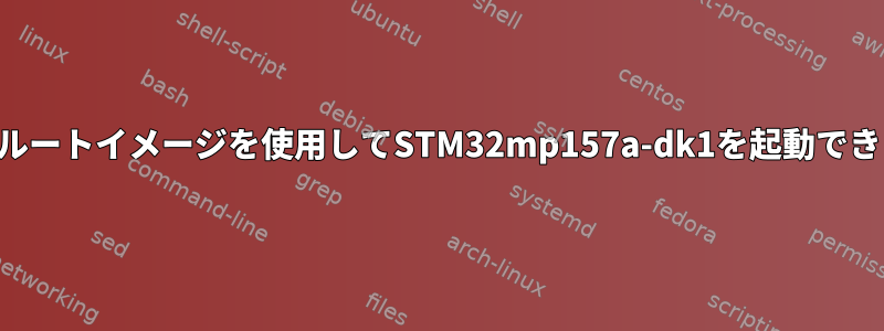 ビルドルートイメージを使用してSTM32mp157a-dk1を起動できません