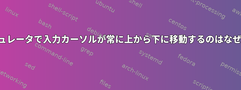 端末エミュレータで入力カーソルが常に上から下に移動するのはなぜですか？