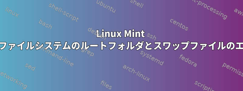 Linux Mint 20.1ファイルシステムのルートフォルダとスワップファイルのエラー