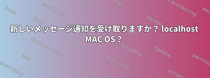 新しいメッセージ通知を受け取りますか？ localhost MAC OS？