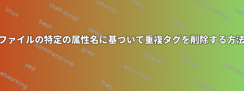 XMLファイルの特定の属性名に基づいて重複タグを削除する方法は？