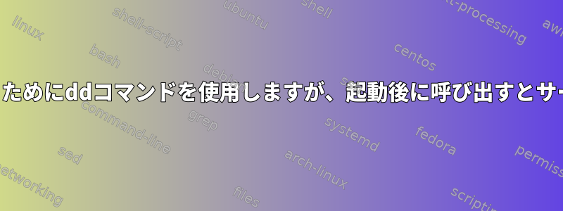 起動中にジョブを自動化するためにddコマンドを使用しますが、起動後に呼び出すとサービスは常に失敗しますか？