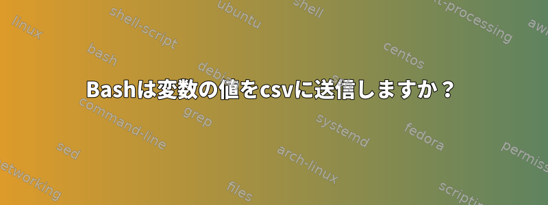 Bashは変数の値をcsvに送信しますか？