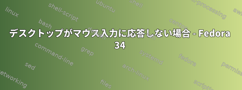 デスクトップがマウス入力に応答しない場合 - Fedora 34