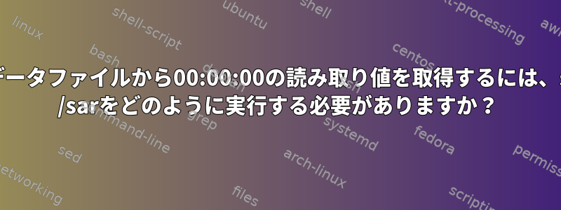 今日のデータファイルから00:00:00の読み取り値を取得するには、sysstat /sarをどのように実行する必要がありますか？