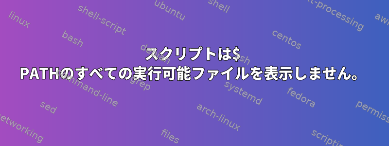 スクリプトは$ PATHのすべての実行可能ファイルを表示しません。