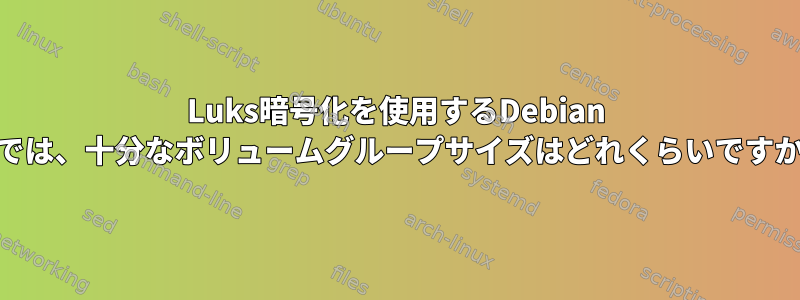 Luks暗号化を使用するDebian 10では、十分なボリュームグループサイズはどれくらいですか？