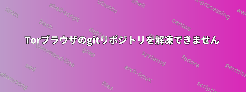 Torブラウザのgitリポジトリを解凍できません