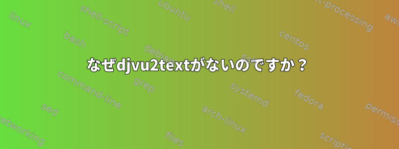 なぜdjvu2textがないのですか？