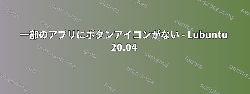 一部のアプリにボタンアイコンがない - Lubuntu 20.04