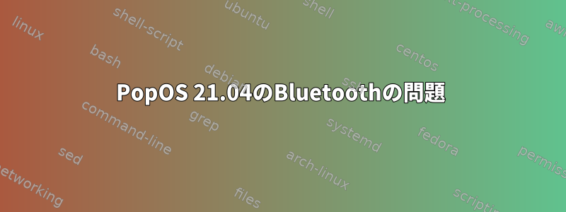 PopOS 21.04のBluetoothの問題