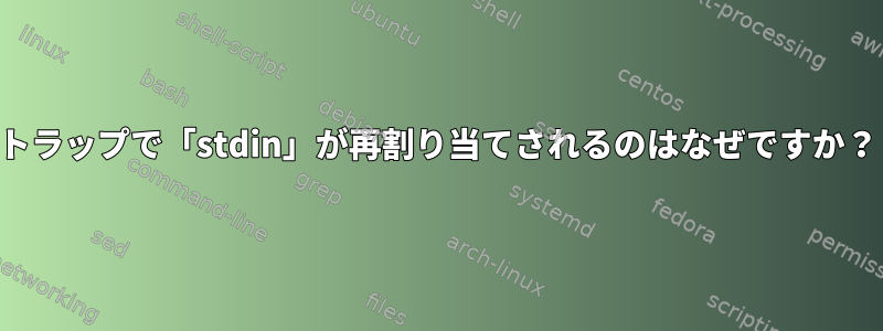 トラップで「stdin」が再割り当てされるのはなぜですか？