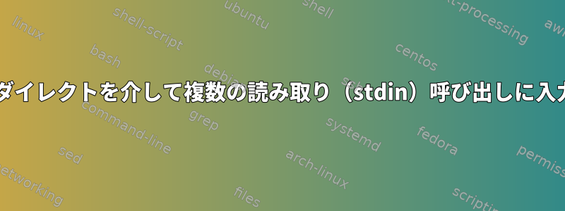 Bash入力リダイレクトを介して複数の読み取り（stdin）呼び出しに入力を提供する