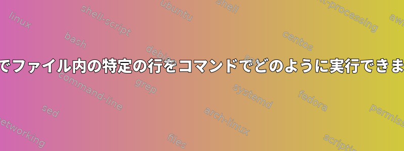 シェルでファイル内の特定の行をコマンドでどのように実行できますか？