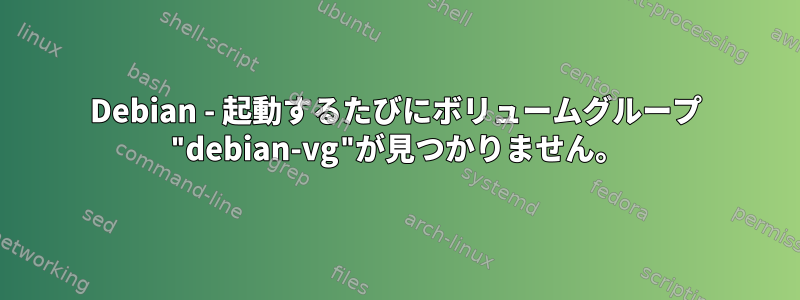 Debian - 起動するたびにボリュームグループ "debian-vg"が見つかりません。