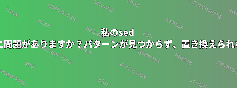 私のsed REに問題がありますか？パターンが見つからず、置き換えられない