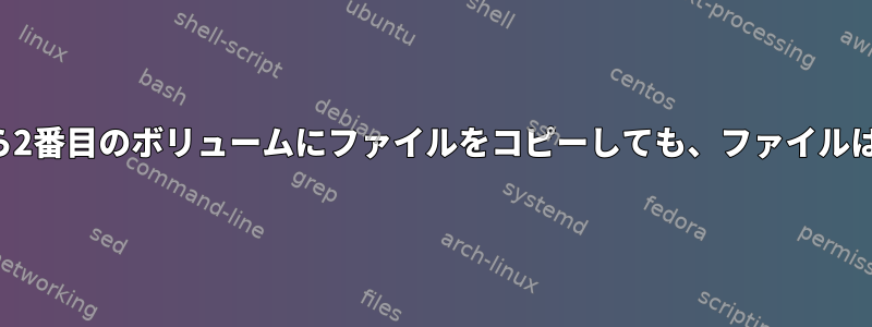 最初のボリュームから2番目のボリュームにファイルをコピーしても、ファイルは変更されませんか？