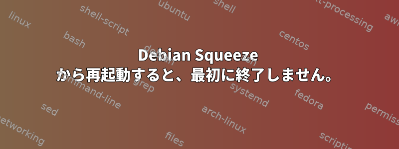 Debian Squeeze から再起動すると、最初に終了しません。