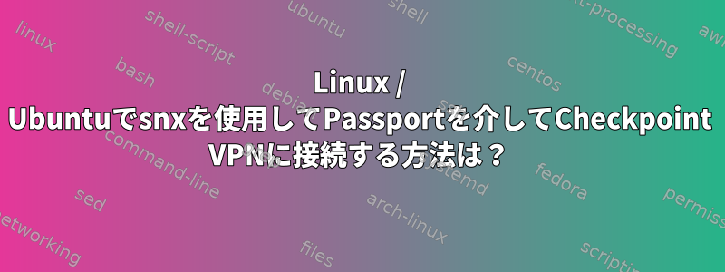 Linux / Ubuntuでsnxを使用してPassportを介してCheckpoint VPNに接続する方法は？