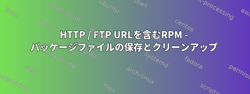 HTTP / FTP URLを含むRPM - パッケージファイルの保存とクリーンアップ