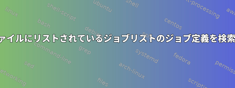 2番目のファイルにリストされているジョブリストのジョブ定義を検索します。