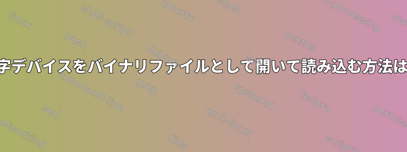 文字デバイスをバイナリファイルとして開いて読み込む方法は？